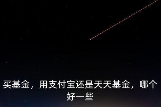買基金，用支付寶還是天天基金，哪個好一些