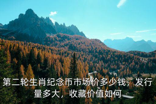 第二輪生肖紀(jì)念幣市場(chǎng)價(jià)多少錢，發(fā)行量多大，收藏價(jià)值如何