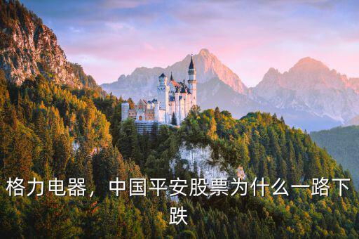 格力電器，中國平安股票為什么一路下跌
