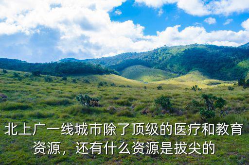 北上廣一線城市除了頂級的醫(yī)療和教育資源，還有什么資源是拔尖的