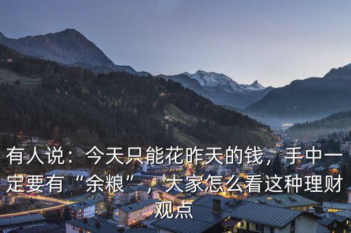 有人說：今天只能花昨天的錢，手中一定要有“余糧”，大家怎么看這種理財觀點(diǎn)