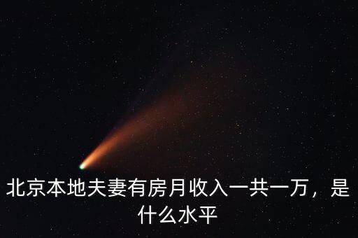 北京本地夫妻有房月收入一共一萬，是什么水平