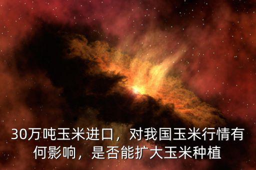 30萬噸玉米進(jìn)口，對我國玉米行情有何影響，是否能擴(kuò)大玉米種植