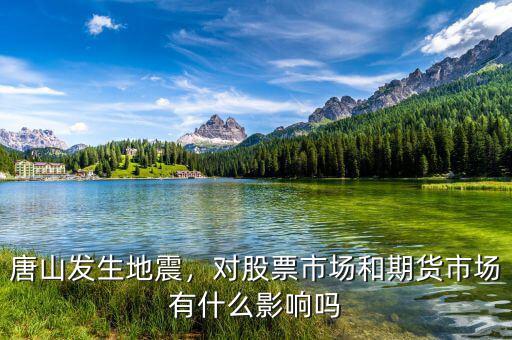 唐山發(fā)生地震，對股票市場和期貨市場有什么影響嗎