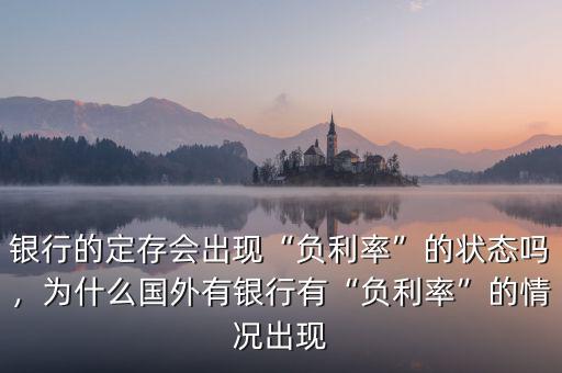 銀行的定存會出現(xiàn)“負(fù)利率”的狀態(tài)嗎，為什么國外有銀行有“負(fù)利率”的情況出現(xiàn)