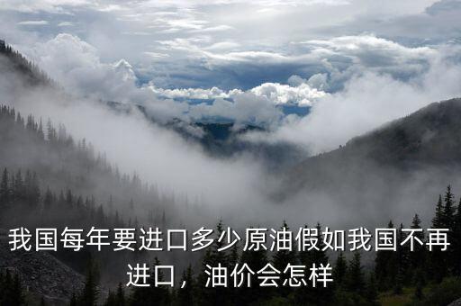 我國每年要進(jìn)口多少原油假如我國不再進(jìn)口，油價(jià)會(huì)怎樣