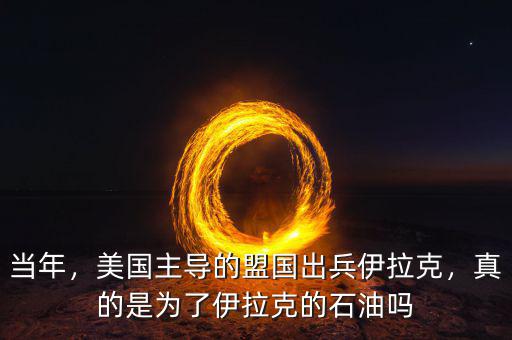 當(dāng)年，美國主導(dǎo)的盟國出兵伊拉克，真的是為了伊拉克的石油嗎