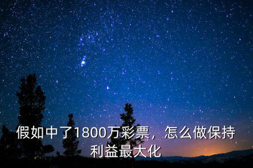 假如中了1800萬彩票，怎么做保持利益最大化