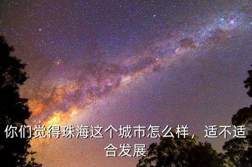 你們覺得珠海這個(gè)城市怎么樣，適不適合發(fā)展