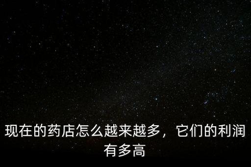 現(xiàn)在的藥店怎么越來越多，它們的利潤有多高