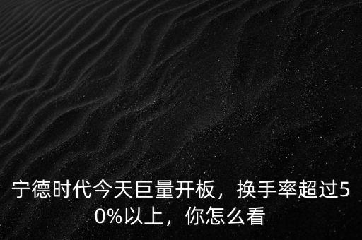 寧德時(shí)代今天巨量開板，換手率超過50%以上，你怎么看