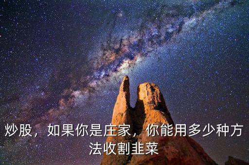 炒股，如果你是莊家，你能用多少種方法收割韭菜