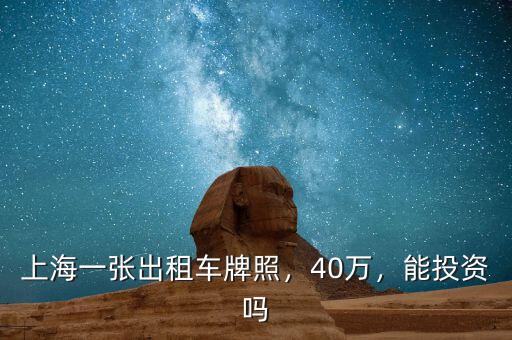 上海一張出租車(chē)牌照，40萬(wàn)，能投資嗎