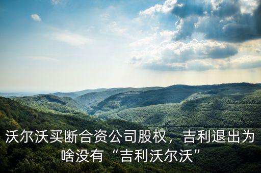 沃爾沃買斷合資公司股權(quán)，吉利退出為啥沒有“吉利沃爾沃”