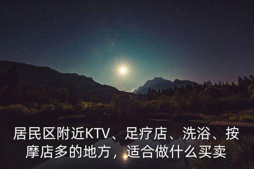 居民區(qū)附近KTV、足療店、洗浴、按摩店多的地方，適合做什么買賣