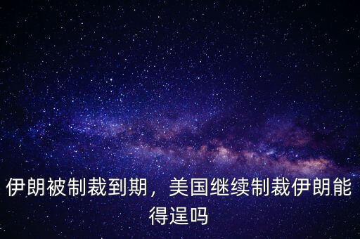 伊朗被制裁到期，美國繼續(xù)制裁伊朗能得逞嗎