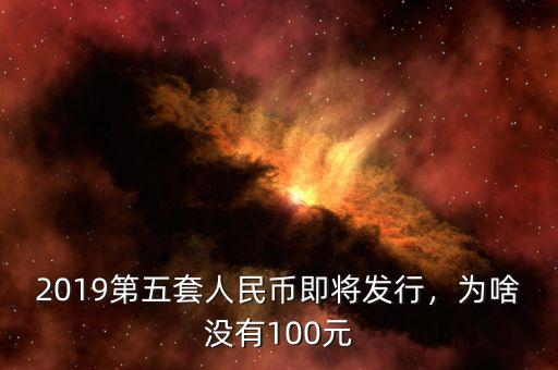 2019第五套人民幣即將發(fā)行，為啥沒有100元