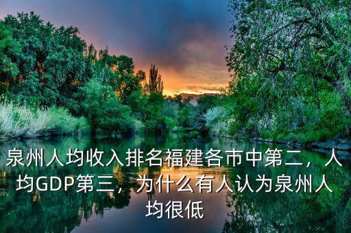 泉州人均收入排名福建各市中第二，人均GDP第三，為什么有人認為泉州人均很低
