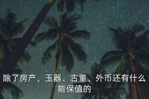 除了房產(chǎn)、玉器、古董、外幣還有什么能保值的