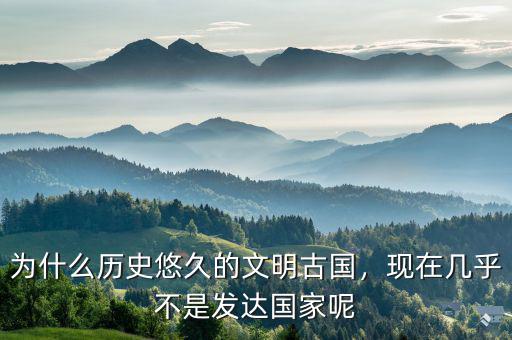 為什么歷史悠久的文明古國，現(xiàn)在幾乎不是發(fā)達國家呢
