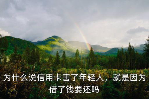 為什么說信用卡害了年輕人，就是因?yàn)榻枇隋X要還嗎