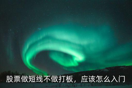 股票做短線不做打板，應(yīng)該怎么入門