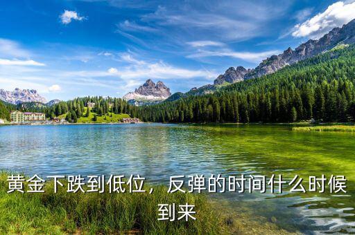 黃金下跌到低位，反彈的時間什么時候到來