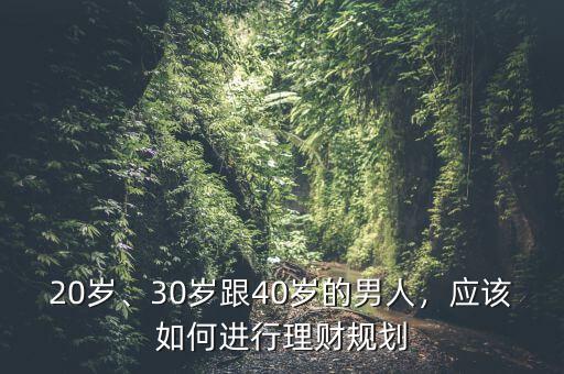 20歲、30歲跟40歲的男人，應(yīng)該如何進(jìn)行理財(cái)規(guī)劃