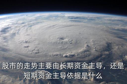 股市的走勢(shì)主要由長(zhǎng)期資金主導(dǎo)，還是短期資金主導(dǎo)依據(jù)是什么