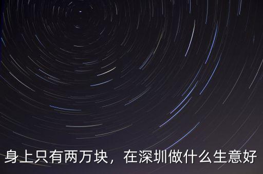 身上只有兩萬塊，在深圳做什么生意好