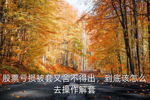 股票虧損被套又舍不得出，到底該怎么去操作解套