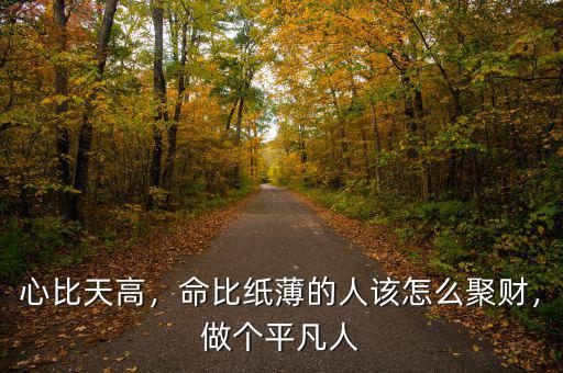 心比天高，命比紙薄的人該怎么聚財，做個平凡人