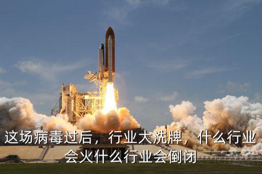 這場(chǎng)病毒過后，行業(yè)大洗牌，什么行業(yè)會(huì)火什么行業(yè)會(huì)倒閉