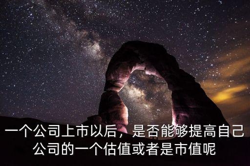 一個(gè)公司上市以后，是否能夠提高自己公司的一個(gè)估值或者是市值呢