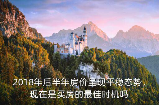 2018年后半年房?jī)r(jià)呈現(xiàn)平穩(wěn)態(tài)勢(shì)，現(xiàn)在是買房的最佳時(shí)機(jī)嗎