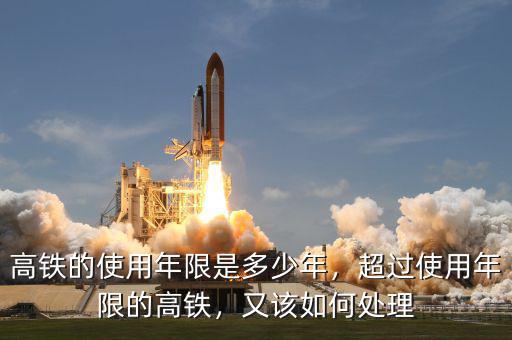 高鐵的使用年限是多少年，超過(guò)使用年限的高鐵，又該如何處理