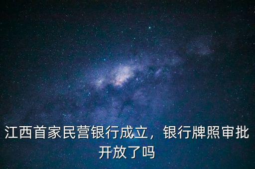 江西首家民營銀行成立，銀行牌照審批開放了嗎