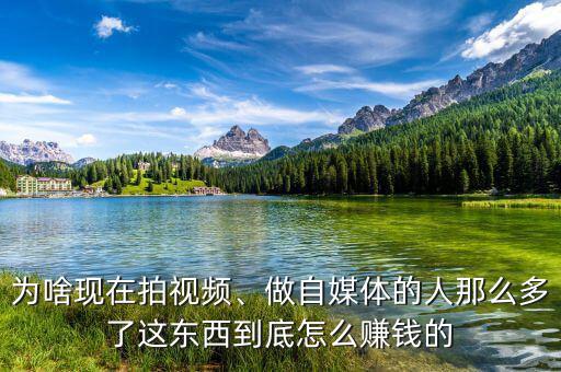 為啥現(xiàn)在拍視頻、做自媒體的人那么多了這東西到底怎么賺錢的