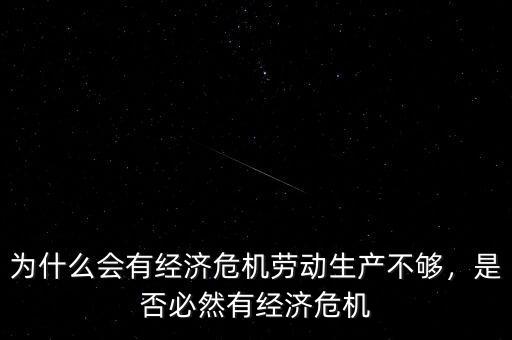 為什么會(huì)有經(jīng)濟(jì)危機(jī)勞動(dòng)生產(chǎn)不夠，是否必然有經(jīng)濟(jì)危機(jī)