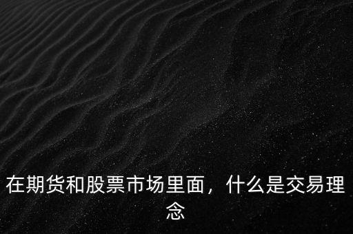 股票市場交易的對(duì)象是什么,在期貨和股票市場里面