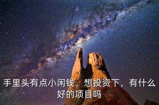手里頭有點(diǎn)小閑錢(qián)，想投資下，有什么好的項(xiàng)目嗎