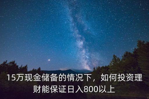 15萬(wàn)現(xiàn)金儲(chǔ)備的情況下，如何投資理財(cái)能保證日入800以上