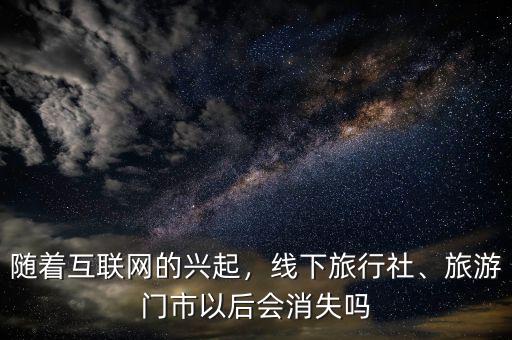 隨著互聯(lián)網(wǎng)的興起，線下旅行社、旅游門市以后會(huì)消失嗎