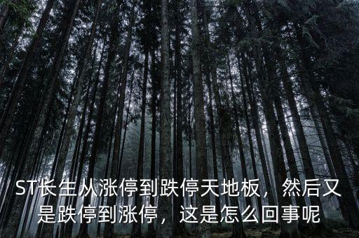 ST長生從漲停到跌停天地板，然后又是跌停到漲停，這是怎么回事呢