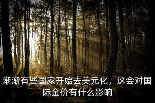 漸漸有些國家開始去美元化，這會對國際金價有什么影響