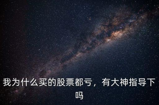 我為什么買的股票都虧，有大神指導(dǎo)下嗎