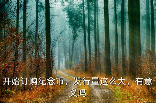 開始訂購紀念幣，發(fā)行量這么大，有意義嗎