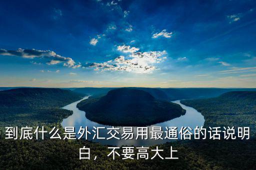 到底什么是外匯交易用最通俗的話說明白，不要高大上