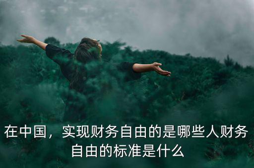 在中國，實(shí)現(xiàn)財(cái)務(wù)自由的是哪些人財(cái)務(wù)自由的標(biāo)準(zhǔn)是什么