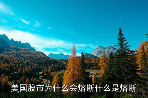 美國股市為什么會(huì)熔斷什么是熔斷